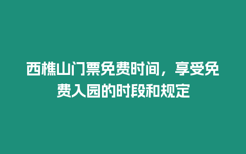 西樵山門票免費時間，享受免費入園的時段和規定