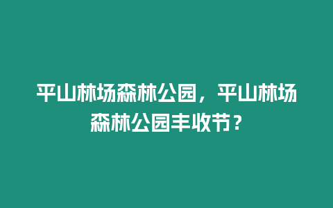 平山林場森林公園，平山林場森林公園豐收節？