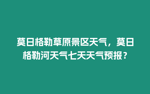 莫日格勒草原景區天氣，莫日格勒河天氣七天天氣預報？