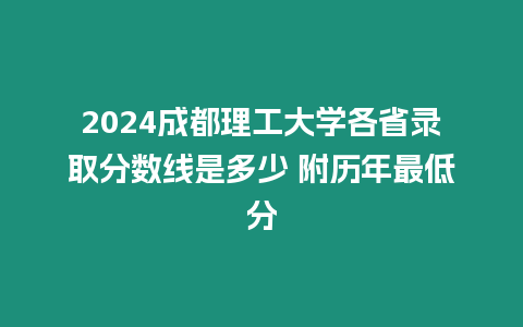 2024成都理工大學各省錄取分數線是多少 附歷年最低分