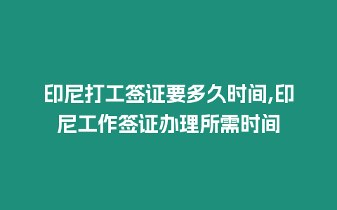 印尼打工簽證要多久時間,印尼工作簽證辦理所需時間