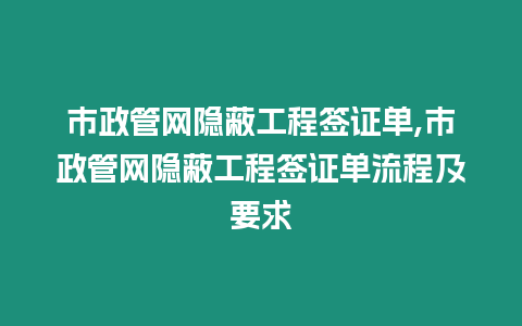 市政管網隱蔽工程簽證單,市政管網隱蔽工程簽證單流程及要求