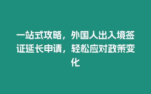 一站式攻略，外國人出入境簽證延長申請，輕松應對政策變化