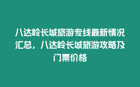 八達嶺長城旅游專線最新情況匯總，八達嶺長城旅游攻略及門票價格