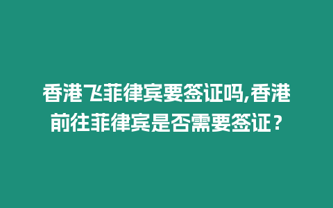 香港飛菲律賓要簽證嗎,香港前往菲律賓是否需要簽證？