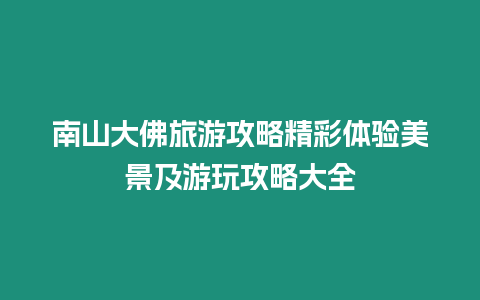 南山大佛旅游攻略精彩體驗美景及游玩攻略大全