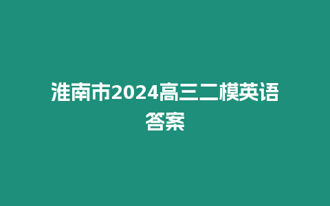 淮南市2024高三二模英語答案