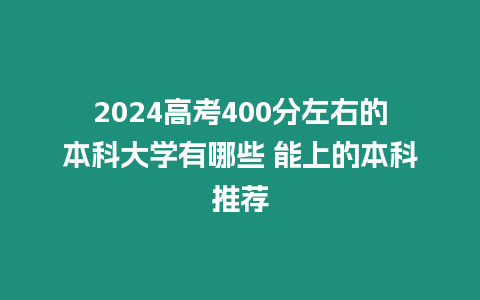 2024高考400分左右的本科大學有哪些 能上的本科推薦