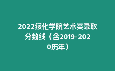 2022綏化學院藝術類錄取分數線（含2019-2020歷年）