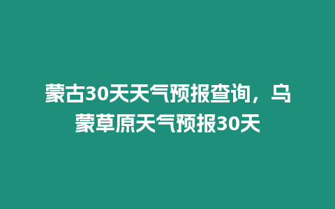 蒙古30天天氣預報查詢，烏蒙草原天氣預報30天