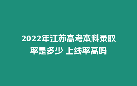 2022年江蘇高考本科錄取率是多少 上線率高嗎