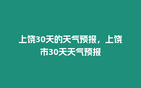 上饒30天的天氣預報，上饒市30天天氣預報