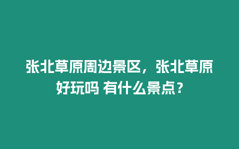 張北草原周邊景區(qū)，張北草原好玩嗎 有什么景點？