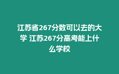 江蘇省267分數可以去的大學 江蘇267分高考能上什么學校