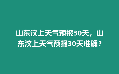 山東汶上天氣預報30天，山東汶上天氣預報30天準確？