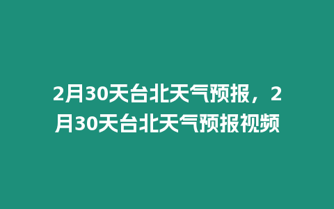 2月30天臺北天氣預報，2月30天臺北天氣預報視頻