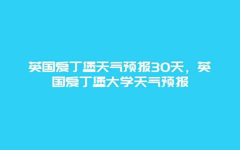 英國愛丁堡天氣預(yù)報30天，英國愛丁堡大學(xué)天氣預(yù)報