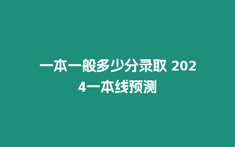 一本一般多少分錄取 2024一本線預測