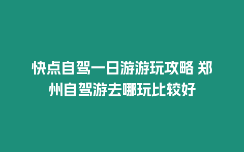 快點自駕一日游游玩攻略 鄭州自駕游去哪玩比較好