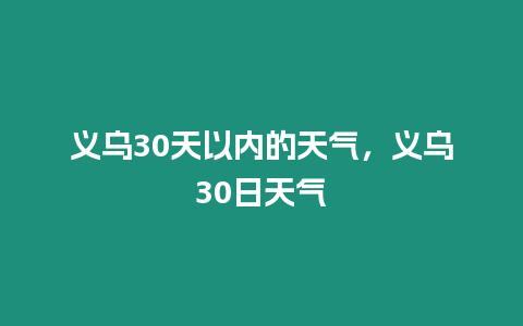 義烏30天以內的天氣，義烏30日天氣