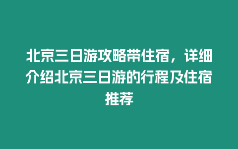 北京三日游攻略帶住宿，詳細(xì)介紹北京三日游的行程及住宿推薦