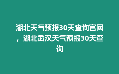 湖北天氣預報30天查詢官網，湖北武漢天氣預報30天查詢