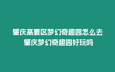 肇慶高要區夢幻奇趣園怎么去 肇慶夢幻奇趣園好玩嗎