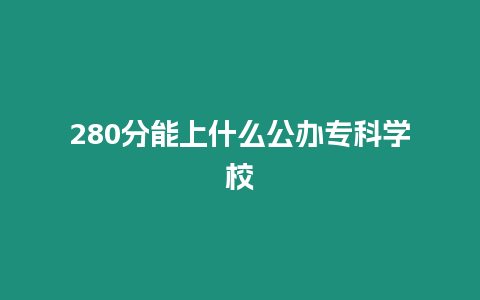 280分能上什么公辦專科學(xué)校