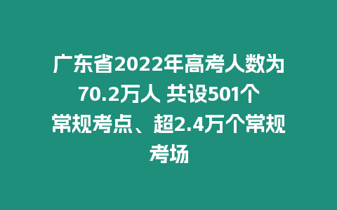 廣東省2022年高考人數(shù)為70.2萬人 共設(shè)501個常規(guī)考點、超2.4萬個常規(guī)考場