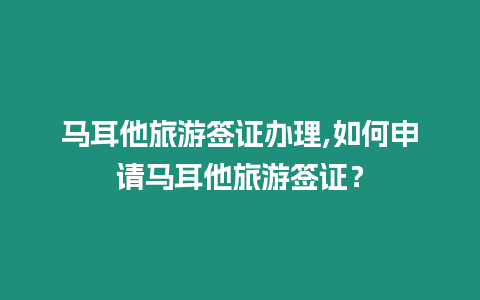 馬耳他旅游簽證辦理,如何申請馬耳他旅游簽證？