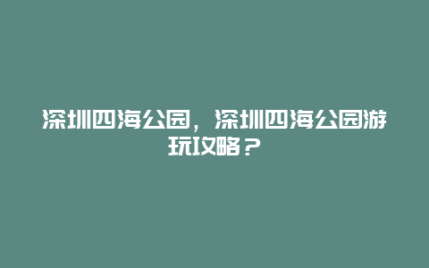 深圳四海公園，深圳四海公園游玩攻略？