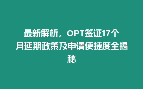 最新解析，OPT簽證17個(gè)月延期政策及申請(qǐng)便捷度全揭秘