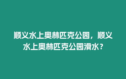 順義水上奧林匹克公園，順義水上奧林匹克公園滑水？