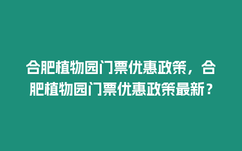 合肥植物園門票優惠政策，合肥植物園門票優惠政策最新？