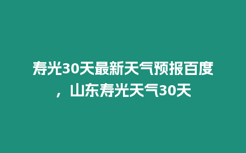 壽光30天最新天氣預報百度，山東壽光天氣30天