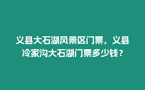 義縣大石湖風景區門票，義縣冷家溝大石湖門票多少錢？