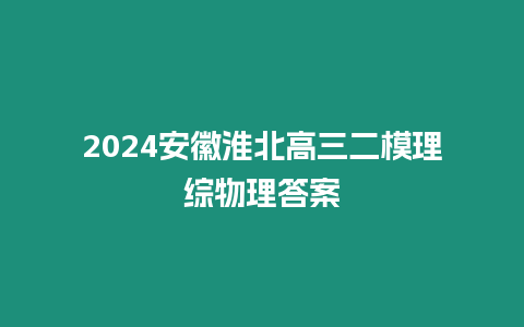 2024安徽淮北高三二模理綜物理答案