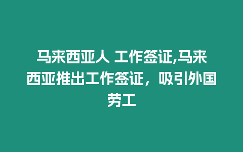 馬來西亞人 工作簽證,馬來西亞推出工作簽證，吸引外國勞工