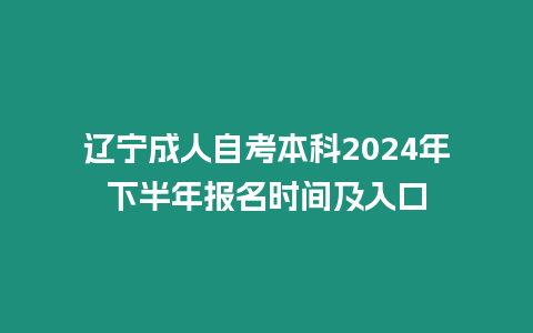 遼寧成人自考本科2024年下半年報名時間及入口