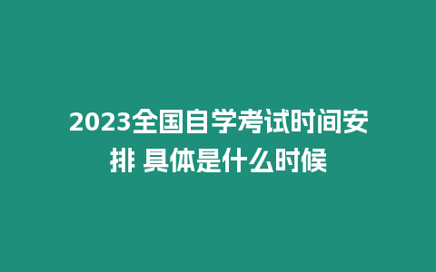 2023全國自學考試時間安排 具體是什么時候