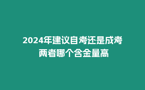 2024年建議自考還是成考 兩者哪個含金量高