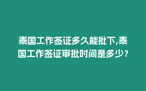 泰國工作簽證多久能批下,泰國工作簽證審批時間是多少？