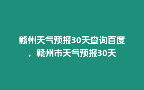 贛州天氣預報30天查詢百度，贛州市天氣預報30天