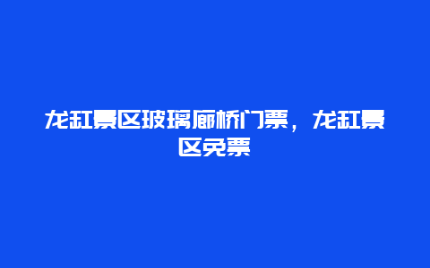 龍缸景區玻璃廊橋門票，龍缸景區免票