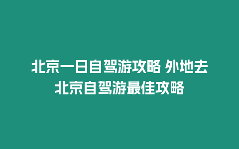 北京一日自駕游攻略 外地去北京自駕游最佳攻略