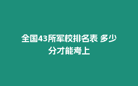 全國43所軍校排名表 多少分才能考上