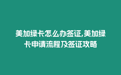 美加綠卡怎么辦簽證,美加綠卡申請流程及簽證攻略