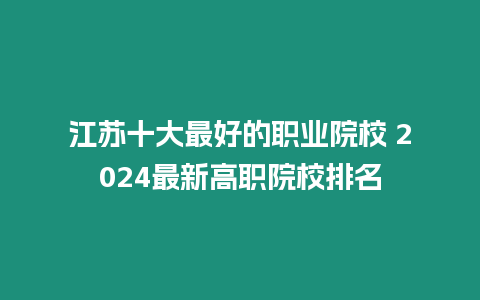 江蘇十大最好的職業(yè)院校 2024最新高職院校排名