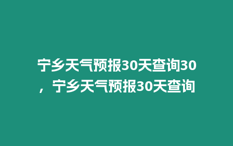 寧鄉天氣預報30天查詢30，寧鄉天氣預報30天查詢