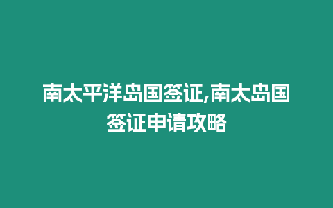 南太平洋島國簽證,南太島國簽證申請攻略